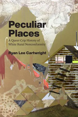 Peculiar Places: A Queer Crip History of White Rural Nonconformity (A fehér vidéki nonkonformitás queer crip története) - Peculiar Places: A Queer Crip History of White Rural Nonconformity