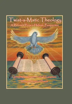 Twist-A-Matic teológia: cáfolat héber szemszögből: A Szentírás rég elfeledett igazságainak kibogozása - Twist-A-Matic Theology: a Rebuttal from a Hebraic Perspective: Unraveling Long Forgotten Truths of the Scriptures