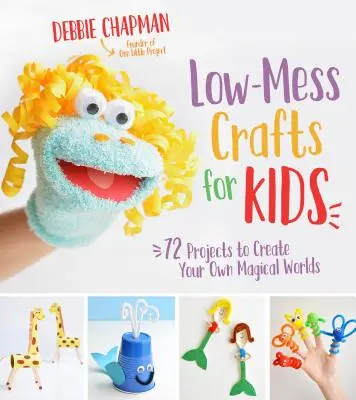 Kevés gondot okozó kézművesség gyerekeknek: 72 projekt saját varázslatos világok megteremtéséhez - Low-Mess Crafts for Kids: 72 Projects to Create Your Own Magical Worlds