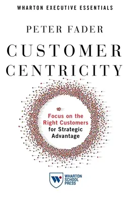 Ügyfélközpontúság: Fókuszálj a megfelelő ügyfelekre a stratégiai előnyökért - Customer Centricity: Focus on the Right Customers for Strategic Advantage