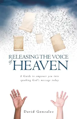 A mennyei hang felszabadítása: Útmutató, amely képessé tesz téged arra, hogy ma is Isten üzenetét mondd ki - Releasing the Voice of Heaven: A Guide to empower you into speaking God's message today