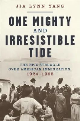 Egy hatalmas és ellenállhatatlan áradat: Az amerikai bevándorlásért folytatott epikus küzdelem, 1924-1965 - One Mighty and Irresistible Tide: The Epic Struggle Over American Immigration, 1924-1965