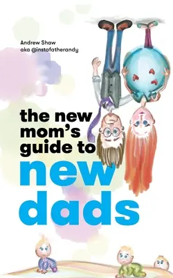 Az új anyuka útmutatója az új apukákhoz - The New Mom's Guide to New Dads