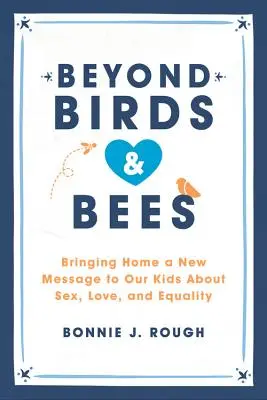 A madarakon és méheken túl: Új üzenetet hozunk haza a gyerekeinknek a szexről, a szerelemről és az egyenlőségről - Beyond Birds and Bees: Bringing Home a New Message to Our Kids about Sex, Love, and Equality