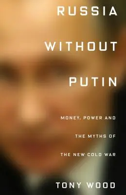 Oroszország Putyin nélkül: Pénz, hatalom és az új hidegháború mítoszai - Russia Without Putin: Money, Power and the Myths of the New Cold War