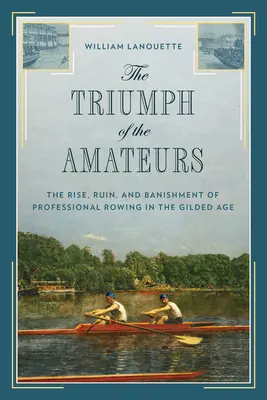 Az amatőrök diadala: A hivatásos evezés felemelkedése, tönkremenetele és száműzése az aranykorban - The Triumph of the Amateurs: The Rise, Ruin, and Banishment of Professional Rowing in the Gilded Age