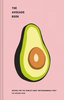 Az avokádókönyv: Receptek a világ legjobban instagramozható gyümölcséhez - The Avocado Book: Recipes for the World's Most Instagrammable Fruit