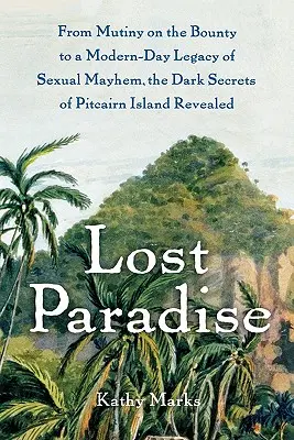 Elveszett paradicsom: A lázadástól a Bounty-n a szexuális zűrzavar modernkori örökségéig: Pitcairn szigetének sötét titkai feltárva - Lost Paradise: From Mutiny on the Bounty to a Modern-Day Legacy of Sexual Mayhem, the Dark Secrets of Pitcairn Island Revealed