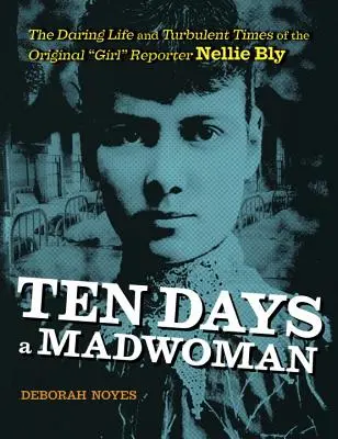 Tíz nap őrültként: Az eredeti riporterlány, Nellie Bly merész élete és viharos korszaka - Ten Days a Madwoman: The Daring Life and Turbulent Times of the Original Girl Reporter, Nellie Bly