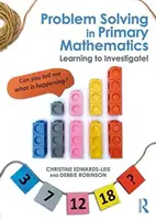 Problémamegoldás az általános iskolai matematikában - Tanulj meg vizsgálódni! - Problem Solving in Primary Mathematics - Learning to Investigate!