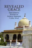 Revealed Grace: Ahmad Sirhindi (1564-1624) jurisztikus szúfizmusa - Revealed Grace: The Juristic Sufism of Ahmad Sirhindi (1564-1624)