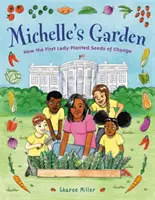 Michelle kertje: Hogyan ültette el a First Lady a változás magvait - Michelle's Garden: How the First Lady Planted Seeds of Change