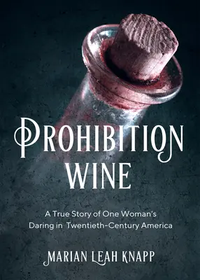 A szesztilalmi bor: Egy nő bátorságának igaz története a huszadik századi Amerikában - Prohibition Wine: A True Story of One Woman's Daring in Twentieth-Century America