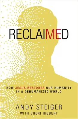 Visszaszerzett: Hogyan állítja helyre Jézus emberségünket egy dehumanizált világban? - Reclaimed: How Jesus Restores Our Humanity in a Dehumanized World