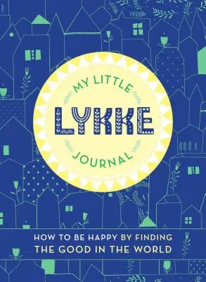 Az én kis Lykke naplóm: Hogyan legyünk boldogok, ha megtaláljuk a jót a világban? - My Little Lykke Journal: How to Be Happy by Finding the Good in the World