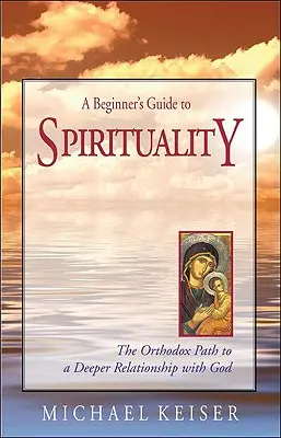 A Beginner's Guide to Spirituality: Az Istennel való mélyebb kapcsolat ortodox útja - A Beginner's Guide to Spirituality: The Orthodox Path to a Deeper Relationship with God