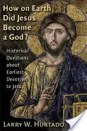 Hogy a fenébe lett Jézusból Isten?: Történelmi kérdések a legkorábbi Jézus iránti odaadásról - How on Earth Did Jesus Become a God?: Historical Questions about Earliest Devotion to Jesus