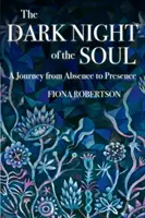 A lélek sötét éjszakája: utazás a távolléttől a jelenlétig - The Dark Night of the Soul: A Journey from Absence to Presence