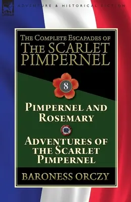 The Complete Escapades of The Scarlet Pimpernel: A skarlátvörös pimpernel kalandjai: A 8. kötet - A pimpernel és Rosemary & A skarlátvörös pimpernel kalandjai - The Complete Escapades of The Scarlet Pimpernel: Volume 8-Pimpernel and Rosemary & Adventures of the Scarlet Pimpernel