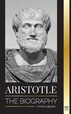 Arisztotelész: Az életrajz - Ősi bölcsesség, történelem és örökség - Aristotle: The biography - Ancient Wisdom, History and Legacy