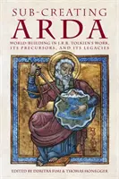 Sub-creating Arda: Tolkien művében, annak előzményei és örökségei - Sub-creating Arda: World-building in J.R.R. Tolkien's Work, its Precursors and its Legacies