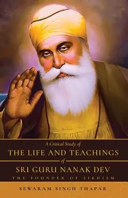 Sri Guru Nanak Dev életének és tanításainak kritikai tanulmánya: A szikhizmus alapítója - A Critical Study of The Life and Teachings of Sri Guru Nanak Dev: The Founder of Sikhism
