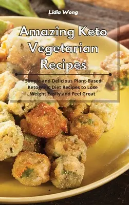 Csodálatos keto-vegetáriánus receptek: Egyszerű és finom növényi alapú ketogén diétás receptek a könnyű fogyáshoz és a jó közérzethez - Amazing Keto Vegetarian Recipes: Simple and Delicious Plant-Based Ketogenic Diet Recipes to Lose Weight Easily and Feel Great