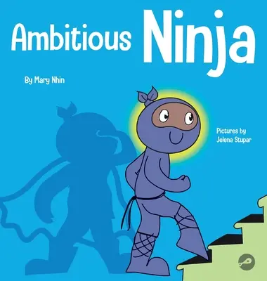 Ambiciózus nindzsa: Gyermekkönyv a célok kitűzéséről - Ambitious Ninja: A Children's Book About Goal Setting