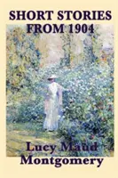 Lucy Maud Montgomery novellái 1904-ből - The Short Stories of Lucy Maud Montgomery from 1904