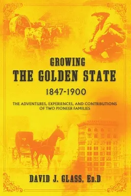 Growing the Golden State: 1847-1900: Két úttörőcsalád kalandjai, tapasztalatai és hozzájárulásai - Growing the Golden State: 1847-1900: The Adventures, Experiences and Contributions of Two Pioneer Families