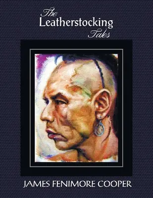 The Leatherstocking Tales (Teljes és rövidítetlen): Az úttörők, Az utolsó mohikán, A prérin, az Úttörő és a Szarvasvadász - The Leatherstocking Tales (Complete and Unabridged): The Pioneers, the Last of the Mohicans, the Prairie, the Pathfinder and the Deerslayer