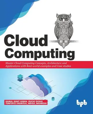 Cloud Computing: A fogalmak, az architektúra és az alkalmazások elsajátítása valós példákkal és esettanulmányokkal - Cloud Computing: Master the Concepts, Architecture and Applications with Real-world examples and Case studies