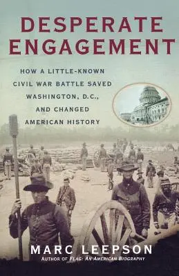 Kétségbeesett eljegyzés: Hogyan mentette meg egy kevéssé ismert polgárháborús csata Washingtont és változtatta meg az amerikai történelmet? - Desperate Engagement: How a Little-Known Civil War Battle Saved Washington, D.C., and Changed American History