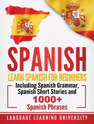 Spanyolul: Spanyol nyelvtan, spanyol novellák és több mint 1000 spanyol kifejezés. - Spanish: Learn Spanish For Beginners Including Spanish Grammar, Spanish Short Stories and 1000+ Spanish Phrases