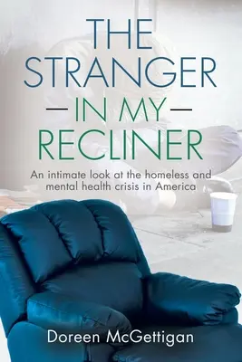 Az idegen a nyugágyamban: Egy intim pillantás a hajléktalanság és a mentális egészség válságára - The Stranger in my Recliner: An intimate look at the homelessness and mental health crisis