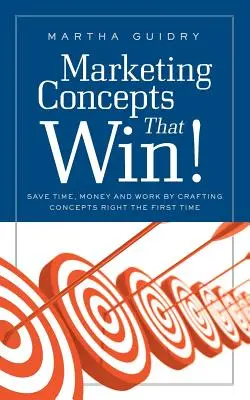 Marketingkoncepciók, amelyek nyernek: Időt, pénzt és munkát takarít meg az első alkalommal helyesen kidolgozott koncepciókkal - Marketing Concepts That Win!: Save Time, Money and Work by Crafting Concepts Right the First Time