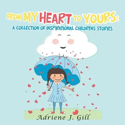 Az én szívemtől a tiédig: Inspiráló gyermektörténetek gyűjteménye - From My Heart to Yours: a Collection of Inspirational Childrens Stories