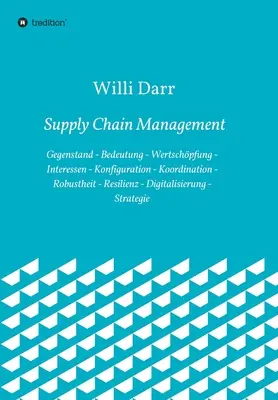 Ellátási lánc menedzsment: tárgy - jelentősége - értékteremtés - érdekek - konfiguráció - koordináció - robusztusság - rugalmasság - digitalizáció - Supply Chain Management: Gegenstand - Bedeutung - Wertschpfung - Interessen - Konfiguration - Koordination - Robustheit - Resilienz - Digitali