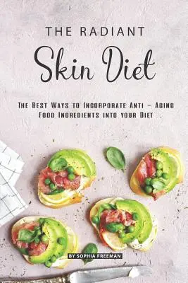 A ragyogó bőr diéta: A legjobb módszerek az öregedésgátló élelmiszer-összetevők beillesztésére az étrendbe - The Radiant Skin Diet: The Best Ways to Incorporate Anti - Aging Food Ingredients into your Diet
