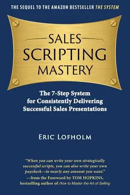 Sales Scripting Mastery: A 7 lépéses rendszer a sikeres értékesítési prezentációk következetes megtartásához - Sales Scripting Mastery: The 7-Step System for Consistently Delivering Successful Sales Presentations