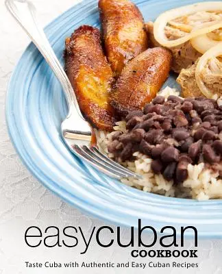 Könnyű kubai szakácskönyv: Ízlelje meg Kubát autentikus és egyszerű kubai receptekkel (3. kiadás) - Easy Cuban Cookbook: Taste Cuba with Authentic and Easy Cuban Recipes (3rd Edition)