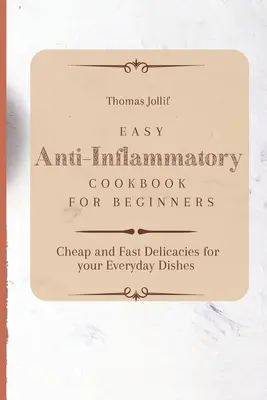 Könnyű gyulladáscsökkentő szakácskönyv kezdőknek: Olcsó és gyors finomságok a mindennapi ételekhez - Easy Anti-Inflammatory Cookbook for Beginners: Cheap and Fast Delicacies for your Everyday Dishes