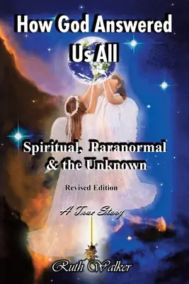 Hogyan válaszolt Isten mindannyiunknak: Spirituális, paranormális és az ismeretlen - Felújított kiadás - How God Answered Us All: Spiritual, Paranormal & the Unknown - Revised Edition