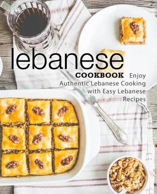 Libanoni szakácskönyv: Élvezze az autentikus libanoni főzést könnyű libanoni receptekkel (2. kiadás) - Lebanese Cookbook: Enjoy Authentic Lebanese Cooking with Easy Lebanese Recipes (2nd Edition)