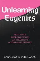 Az eugenika elsajátítása: Szexualitás, reprodukció és fogyatékosság a posztnáci Európában - Unlearning Eugenics: Sexuality, Reproduction, and Disability in Post-Nazi Europe