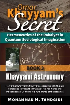 Tajemství Omara Chajjáma: Hermeneutika robajátu v kvantové sociologické imaginaci: Kniha 3: Chajjámova astronomie: Jak Omar Chajjám nově - Omar Khayyam's Secret: Hermeneutics of the Robaiyat in Quantum Sociological Imagination: Book 3: Khayyami Astronomy: How Omar Khayyam's Newly