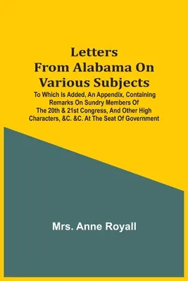 Letters From Alabama On Various Subjects: Amelyhez egy függelék is tartozik, amely megjegyzéseket tartalmaz a 20. és 21. kongresszus különböző tagjairól, és egyéb - Letters From Alabama On Various Subjects: To Which Is Added, An Appendix, Containing Remarks On Sundry Members Of The 20Th & 21St Congress, And Other