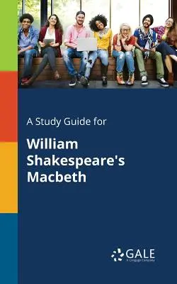 Tanulmányi útmutató William Shakespeare Macbethjéhez - A Study Guide for William Shakespeare's Macbeth