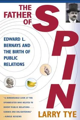 A pörgés atyja: Edward L. Bernays és a public relations születése - The Father of Spin: Edward L. Bernays and the Birth of Public Relations