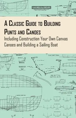 Klasszikus útmutató a kenuk és kenuk építéséhez - beleértve a saját vászonkenu építését és a vitorlás hajó építését is - A Classic Guide to Building Punts and Canoes - Including Construction Your Own Canvas Canoes and Building a Sailing Boat